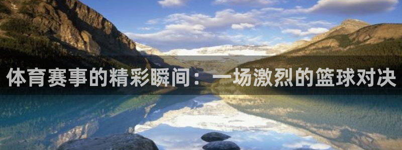 体育赛事的精彩瞬间：一场激烈的篮球对决