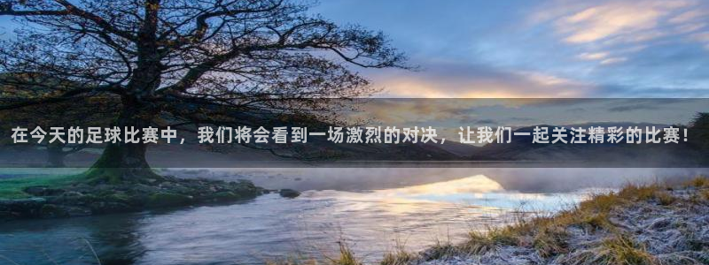 在今天的足球比赛中，我们将会看到一场激烈的对决，让我们一起关注精彩的比赛！