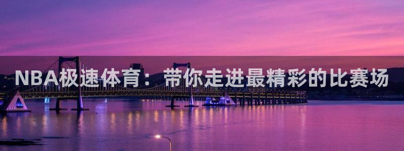 NBA极速体育：带你走进最精彩的比赛场
